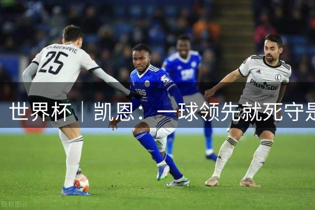 世界杯｜凯恩：一球领先就死守是不保险的