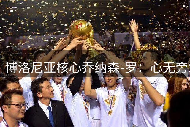 博洛尼亚核心乔纳森-罗：心无旁骛只为红蓝军团而战