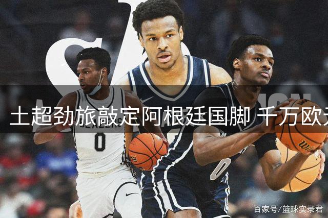 土超劲旅敲定阿根廷国脚 千万欧元签下中场大将