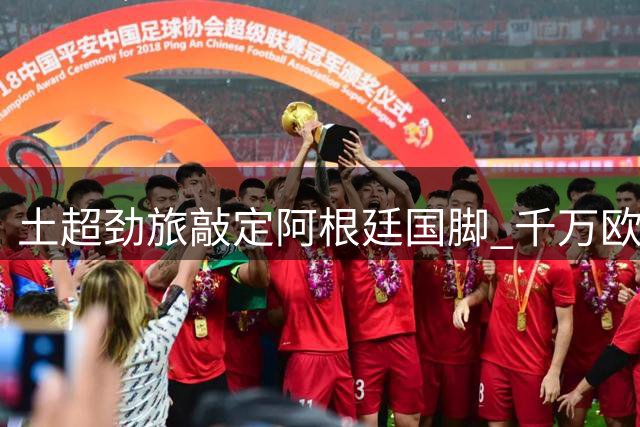 土超劲旅敲定阿根廷国脚 千万欧元签下中场大将