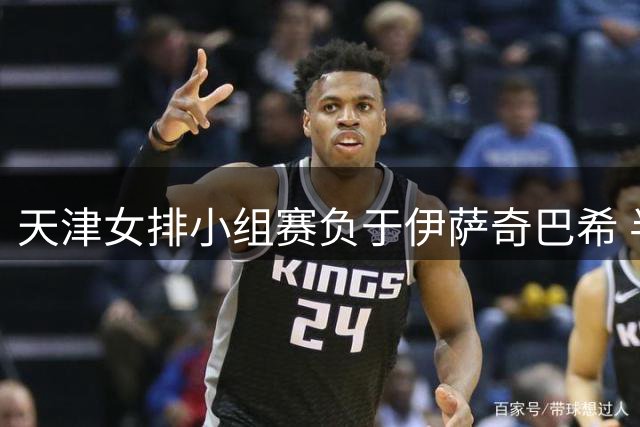 天津女排小组赛负于伊萨奇巴希 半决赛将战瓦基弗银行