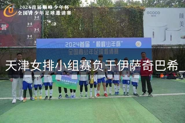 天津女排小组赛负于伊萨奇巴希 半决赛将战瓦基弗银行