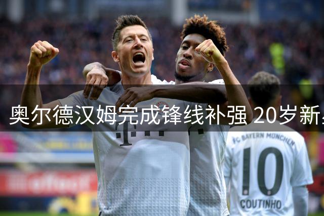 奥尔德汉姆完成锋线补强 20岁新星法文米租借加盟