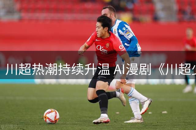 川超热潮持续升温 AI漫剧《川超少年之一脚定乾坤》7月28日全网上线