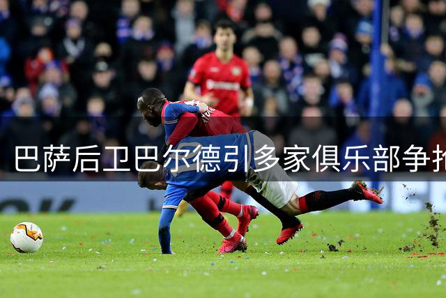 巴萨后卫巴尔德引多家俱乐部争抢，曼联成热门选择