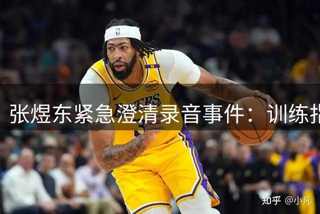 张煜东紧急澄清录音事件：训练指导被曲解 已向警方报案取证