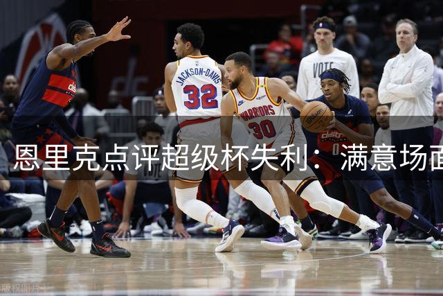 恩里克点评超级杯失利：满意场面表现但结果遗憾
