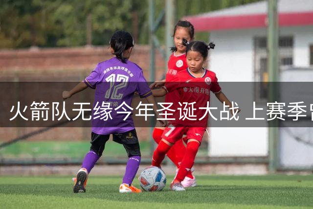 火箭队无缘今年圣诞大战 上赛季曾创下对湖人圣诞大捷
