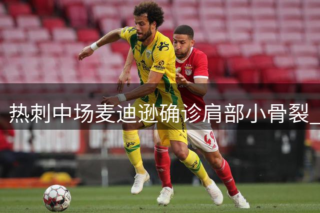 热刺中场麦迪逊确诊肩部小骨裂 伤停期不超14天