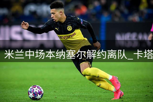 米兰中场本纳塞尔解约离队 卡塔尔加拉法俱乐部成新东家