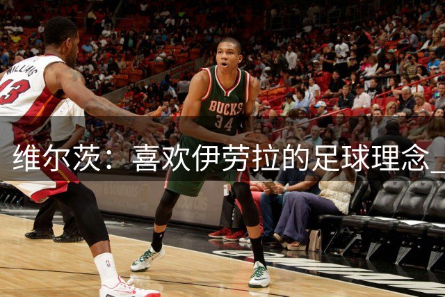 维尔茨：喜欢伊劳拉的足球理念 10号位可能是我最喜欢的位置