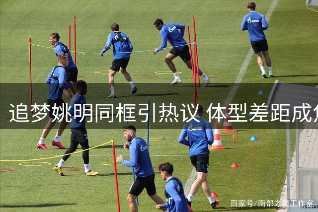 追梦姚明同框引热议 体型差距成焦点