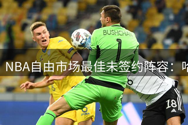 NBA自由市场最佳未签约阵容：哈登等球星领衔